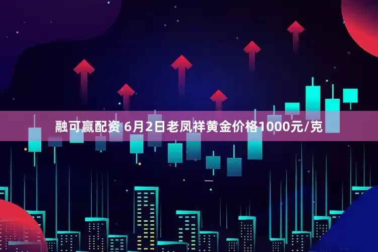 融可赢配资 6月2日老凤祥黄金价格1000元/克