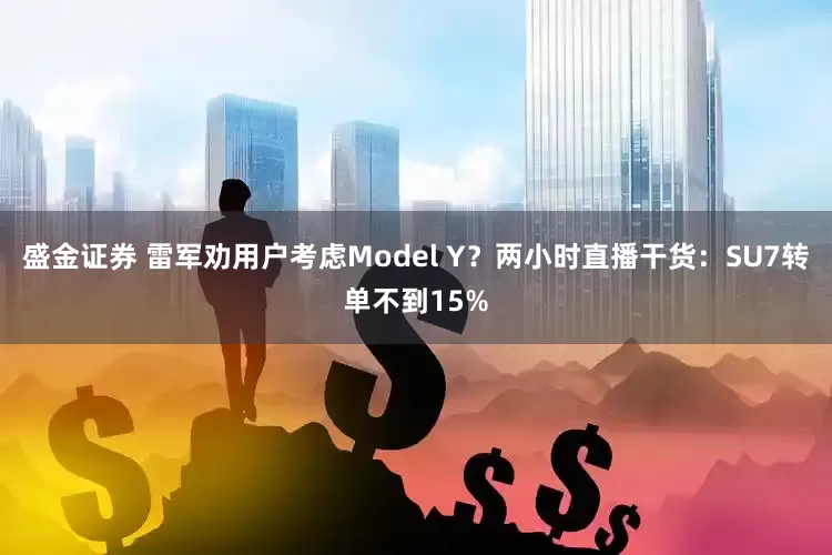 盛金证券 雷军劝用户考虑Model Y？两小时直播干货：SU7转单不到15%