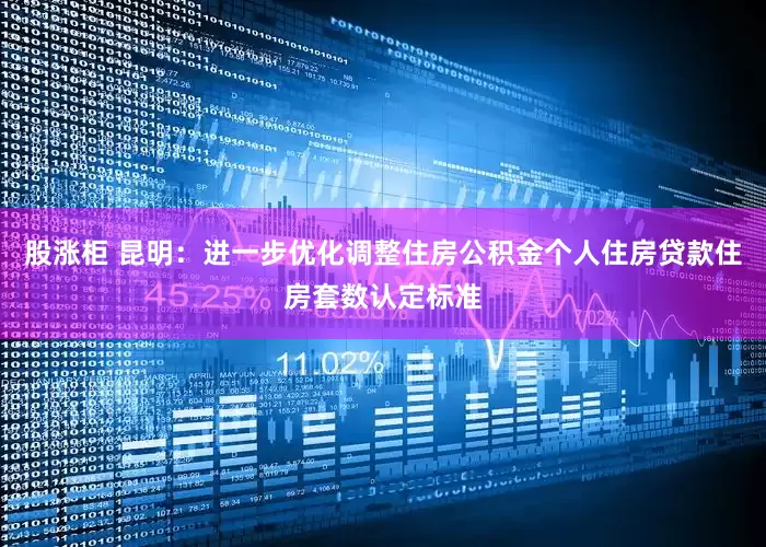 股涨柜 昆明：进一步优化调整住房公积金个人住房贷款住房套数认定标准