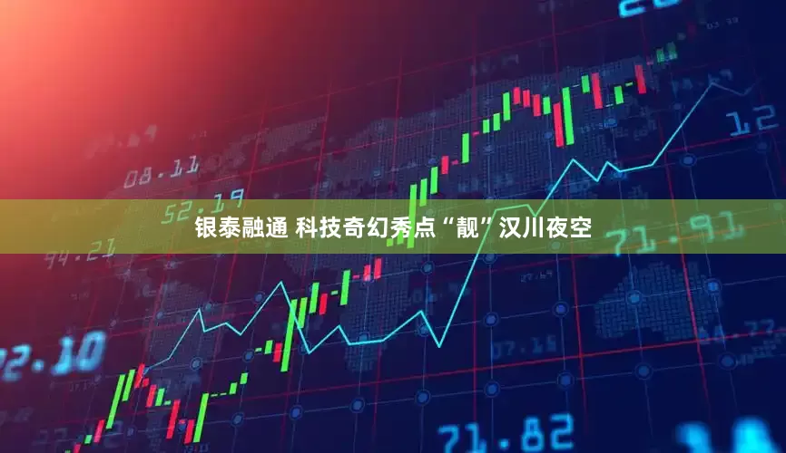 银泰融通 科技奇幻秀点“靓”汉川夜空