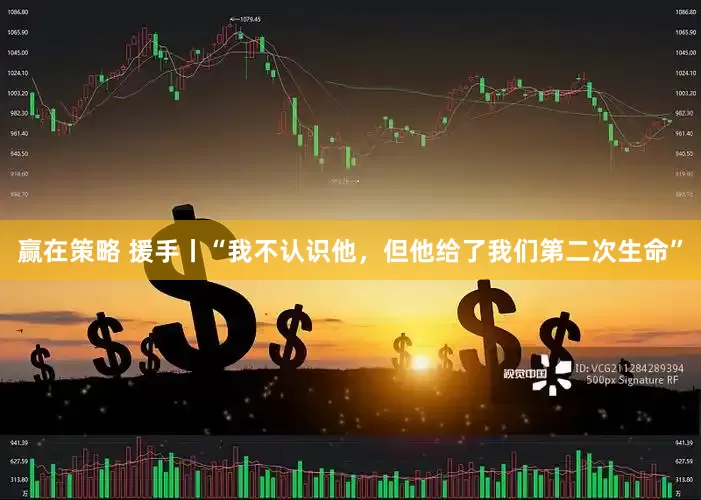赢在策略 援手丨“我不认识他，但他给了我们第二次生命”