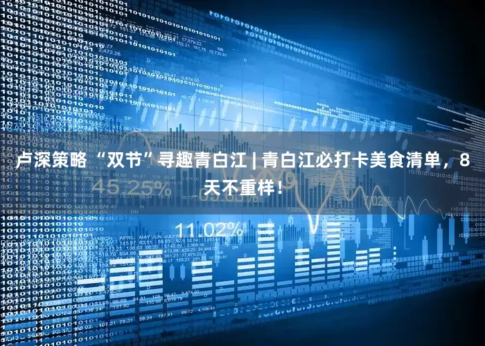 卢深策略 “双节”寻趣青白江 | 青白江必打卡美食清单，8天不重样！