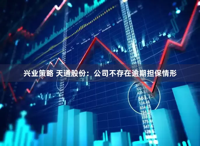 兴业策略 天通股份：公司不存在逾期担保情形