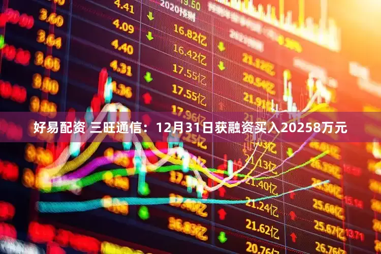 好易配资 三旺通信：12月31日获融资买入20258万元